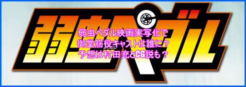 弱虫ペダル映画実写化で御堂筋役キャストは誰に 予想は村田充とcg説も