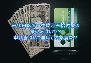 千代田区の一律12万円給付金の振込みはいつ?申請書はいつ届いて対象者は?6