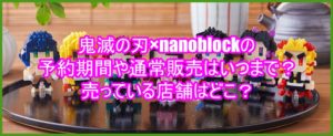 鬼滅の刃×nanoblockの予約期間や通常販売はいつまで?売っている店舗はどこ?7