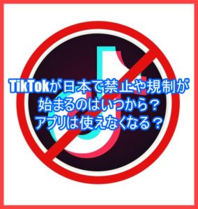 TikTokが日本で禁止や規制が始まるのはいつから？アプリは使えなくなる？3