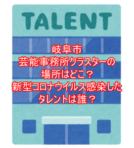岐阜市芸能事務所クラスターの場所はどこ?新型コロナウイルス感染したタレントは誰?2